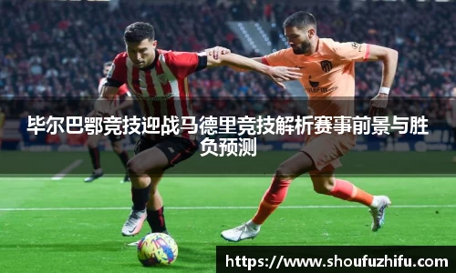 毕尔巴鄂竞技迎战马德里竞技解析赛事前景与胜负预测