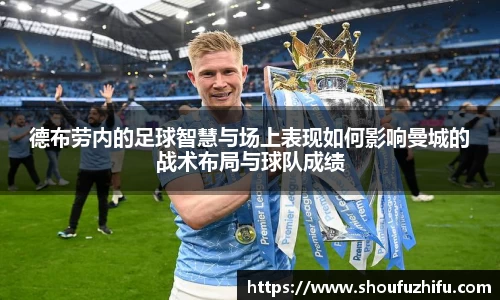 德布劳内的足球智慧与场上表现如何影响曼城的战术布局与球队成绩