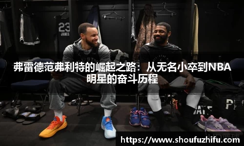 弗雷德范弗利特的崛起之路：从无名小卒到NBA明星的奋斗历程