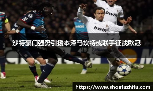 沙特豪门强势引援本泽马坎特或联手征战欧冠