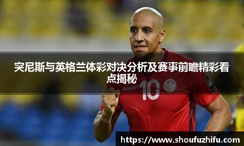 突尼斯与英格兰体彩对决分析及赛事前瞻精彩看点揭秘