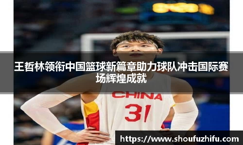 王哲林领衔中国篮球新篇章助力球队冲击国际赛场辉煌成就