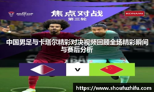 中国男足与卡塔尔精彩对决视频回顾全场精彩瞬间与赛后分析